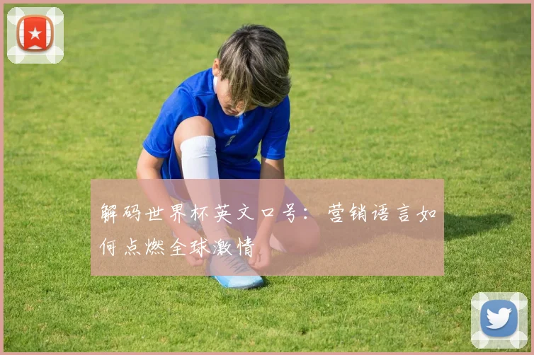 解码世界杯英文口号：营销语言如何点燃全球激情