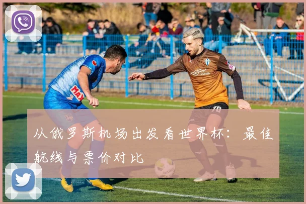 从俄罗斯机场出发看世界杯：最佳航线与票价对比
