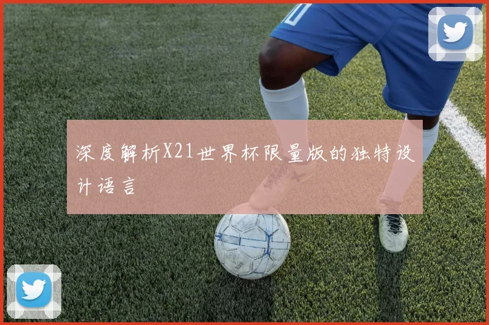 深度解析X21世界杯限量版的独特设计语言