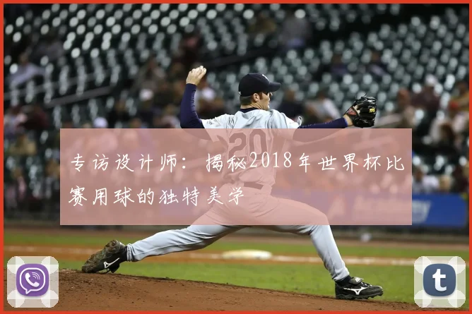 专访设计师:揭秘2018年世界杯比赛用球的独特美学