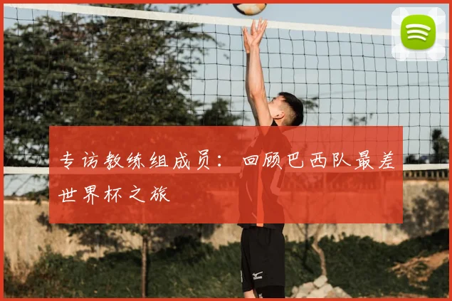 专访教练组成员:回顾巴西队最差世界杯之旅