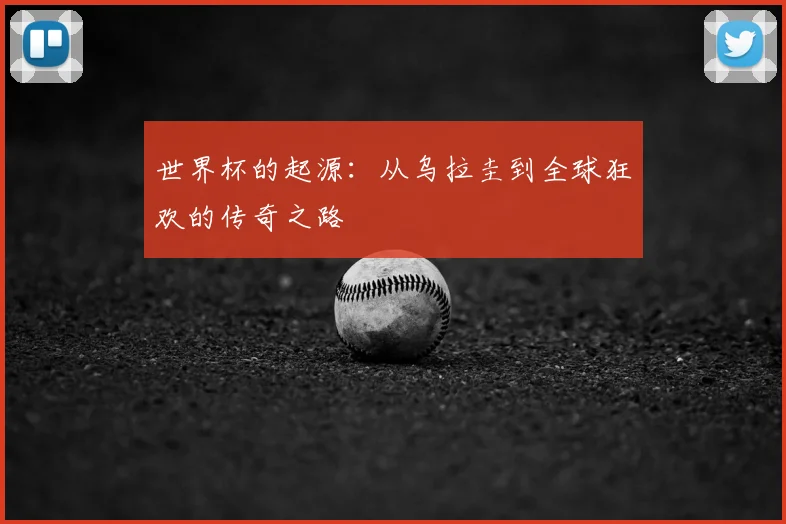 世界杯的起源:从乌拉圭到全球狂欢的传奇之路
