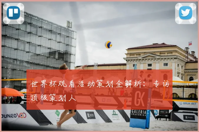 世界杯观看活动策划全解析:专访顶级策划人