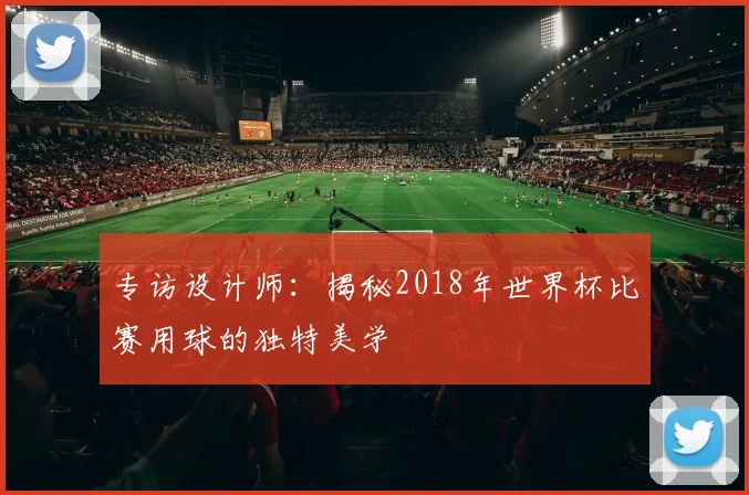 专访设计师：揭秘2018年世界杯比赛用球的独特美学