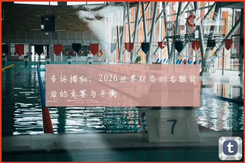 专访揭秘:2026世界杯各州名额背后的竞赛与平衡