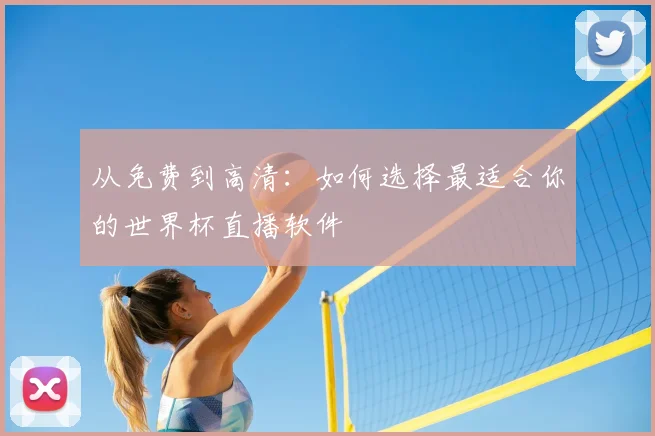 从免费到高清:如何选择最适合你的世界杯直播软件