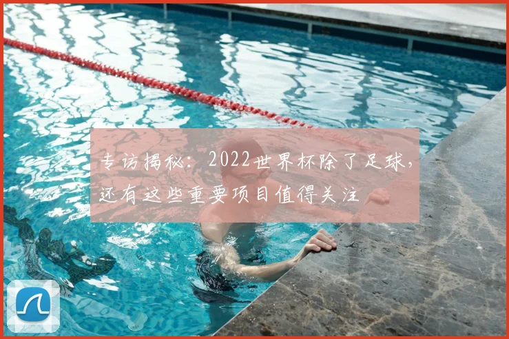 专访揭秘:2022世界杯除了足球,还有这些重要项目值得关注