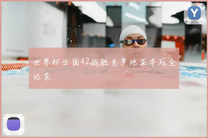 世界杯法国42战胜克罗地亚夺冠全记录