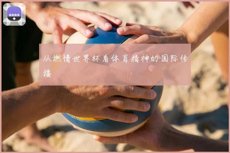 从燃情世界杯看体育精神的国际传播