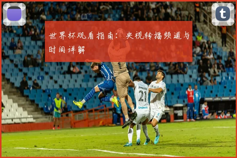 世界杯观看指南:央视转播频道与时间详解