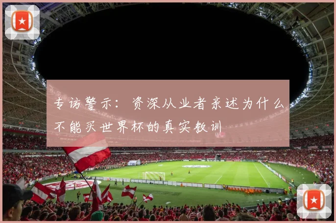 专访警示:资深从业者亲述为什么不能买世界杯的真实教训