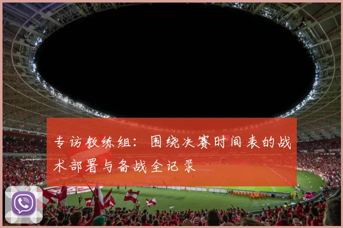 专访教练组:围绕决赛时间表的战术部署与备战全记录