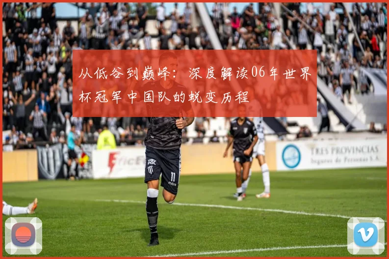 从低谷到巅峰：深度解读06年世界杯冠军中国队的蜕变历程
