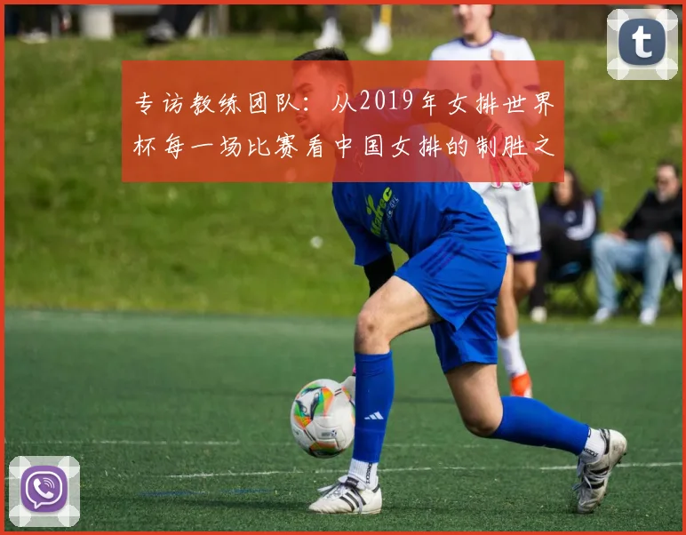 专访教练团队：从2019年女排世界杯每一场比赛看中国女排的制胜之道