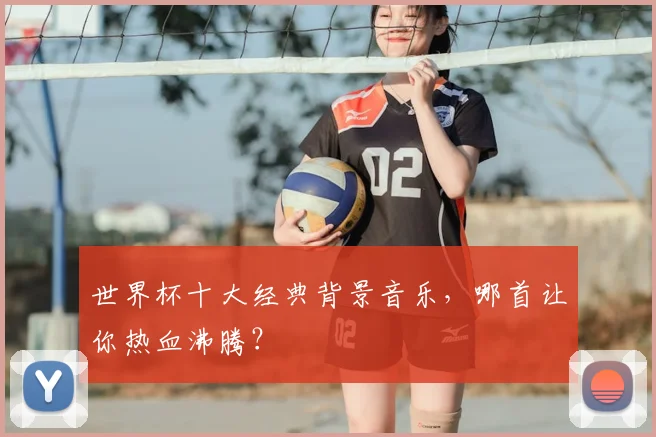 世界杯十大经典背景音乐,哪首让你热血沸腾?
