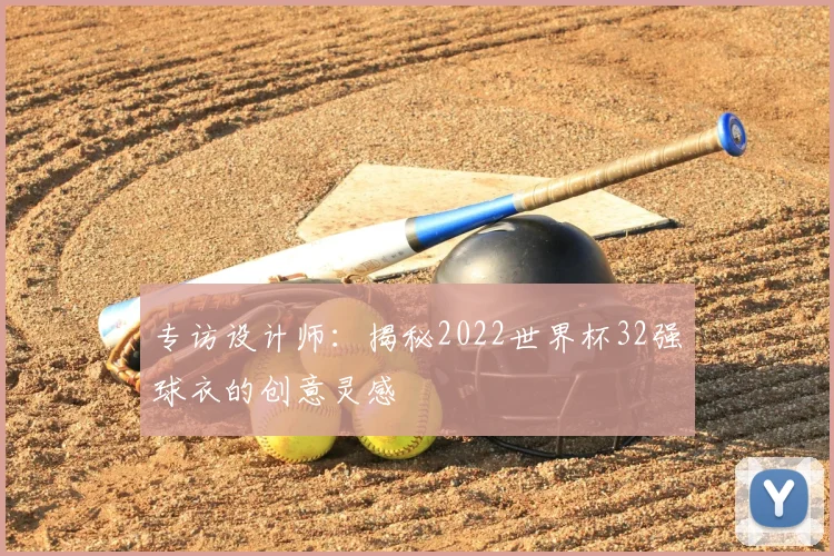 专访设计师:揭秘2022世界杯32强球衣的创意灵感