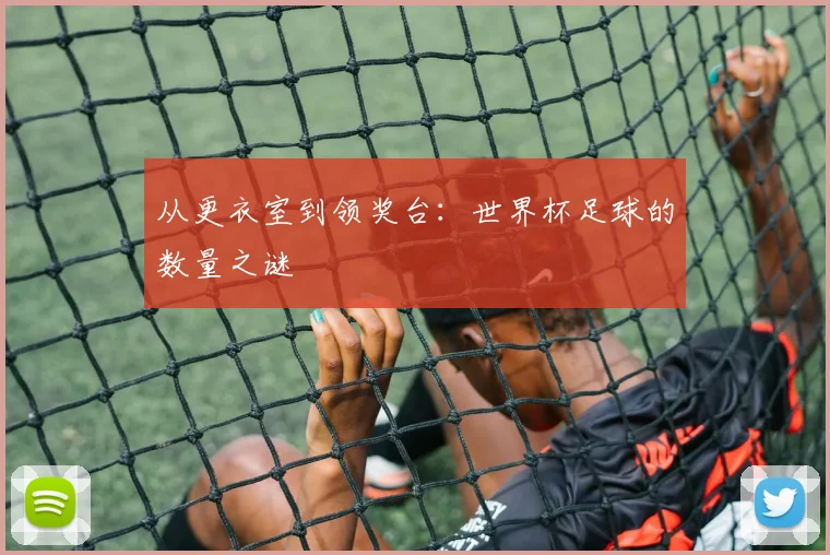 从更衣室到领奖台：世界杯足球的数量之谜