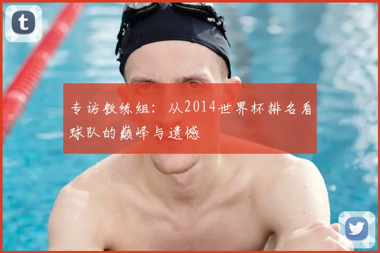 专访教练组：从2014世界杯排名看球队的巅峰与遗憾
