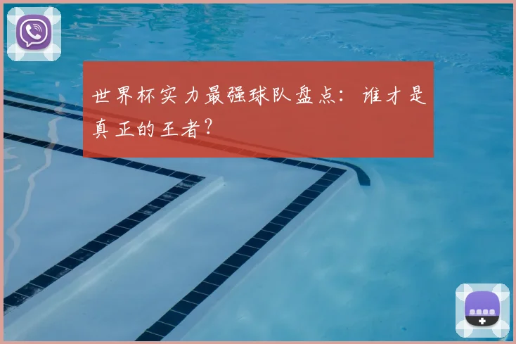世界杯实力最强球队盘点：谁才是真正的王者？