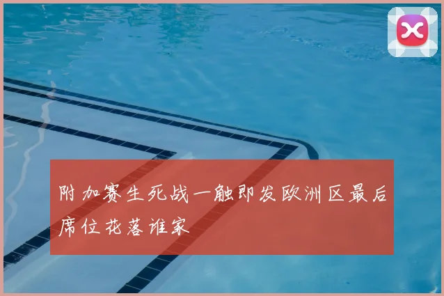 附加赛生死战一触即发欧洲区最后席位花落谁家