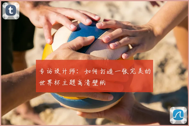 专访设计师:如何打造一张完美的世界杯主题高清壁纸