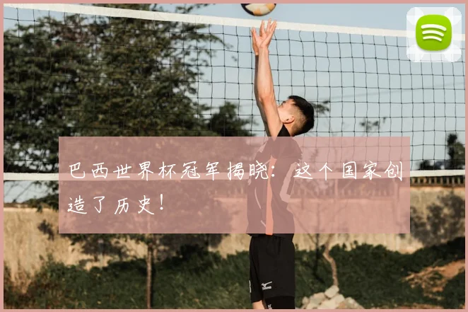 巴西世界杯冠军揭晓：这个国家创造了历史！