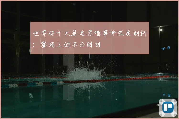 世界杯十大著名黑哨事件深度剖析：赛场上的不公时刻