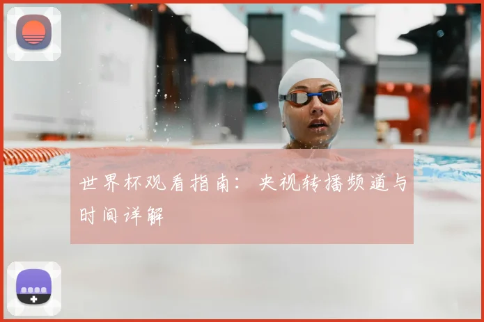 世界杯观看指南:央视转播频道与时间详解