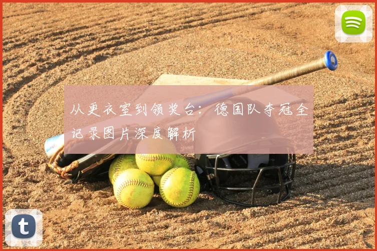 从更衣室到领奖台：德国队夺冠全记录图片深度解析