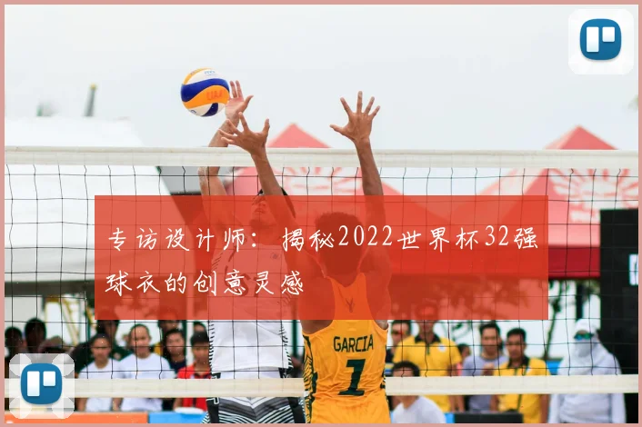 专访设计师:揭秘2022世界杯32强球衣的创意灵感