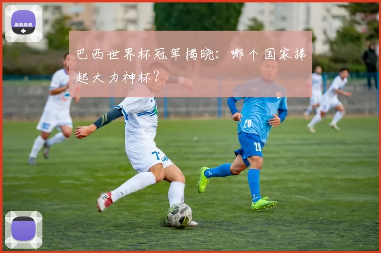 巴西世界杯冠军揭晓：哪个国家捧起大力神杯？